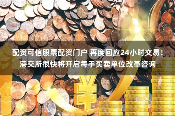 配资可信股票配资门户 再度回应24小时交易！港交所很快将开启每手买卖单位改革咨询